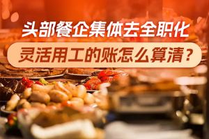 欢享汇 | 头部餐企集体去全职化：灵活用工的账怎么算清？